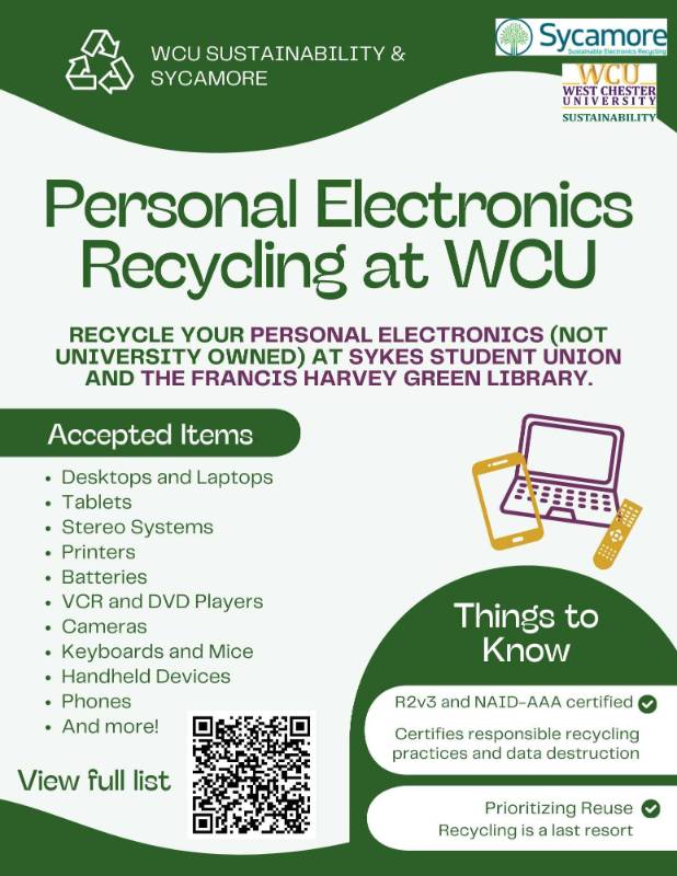 WCU Sustainability & Sycamore. Personal Electronics Recycling at WCU. Recycle your personal electronics (NOT university owned) at Sykes Student Union and the Francis Harvey Green Library. Accepted Items: Desktops and laptops, tablets, stereo systems, printers, batteries, VCR and DVD players, cameras, keyboards and mice, handheld devices, phones, and more! Things to know: R2v3 and NAID-AAA certified, Certifies responsible recycling practices and data destruction, and prioritizing reuse with recycling as a last resort. Click for PDF.