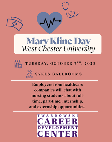 Mary Kline Day West Chester University TUESDAY, OCTOBER 7TH, 2025 SYKES BALLROOMS Employers from healthcare companies will chat with nursing students about full- time, part-time, internship, and externship opportunities. TWARDOWSKI CAREER DEVELOPMENT CENTER