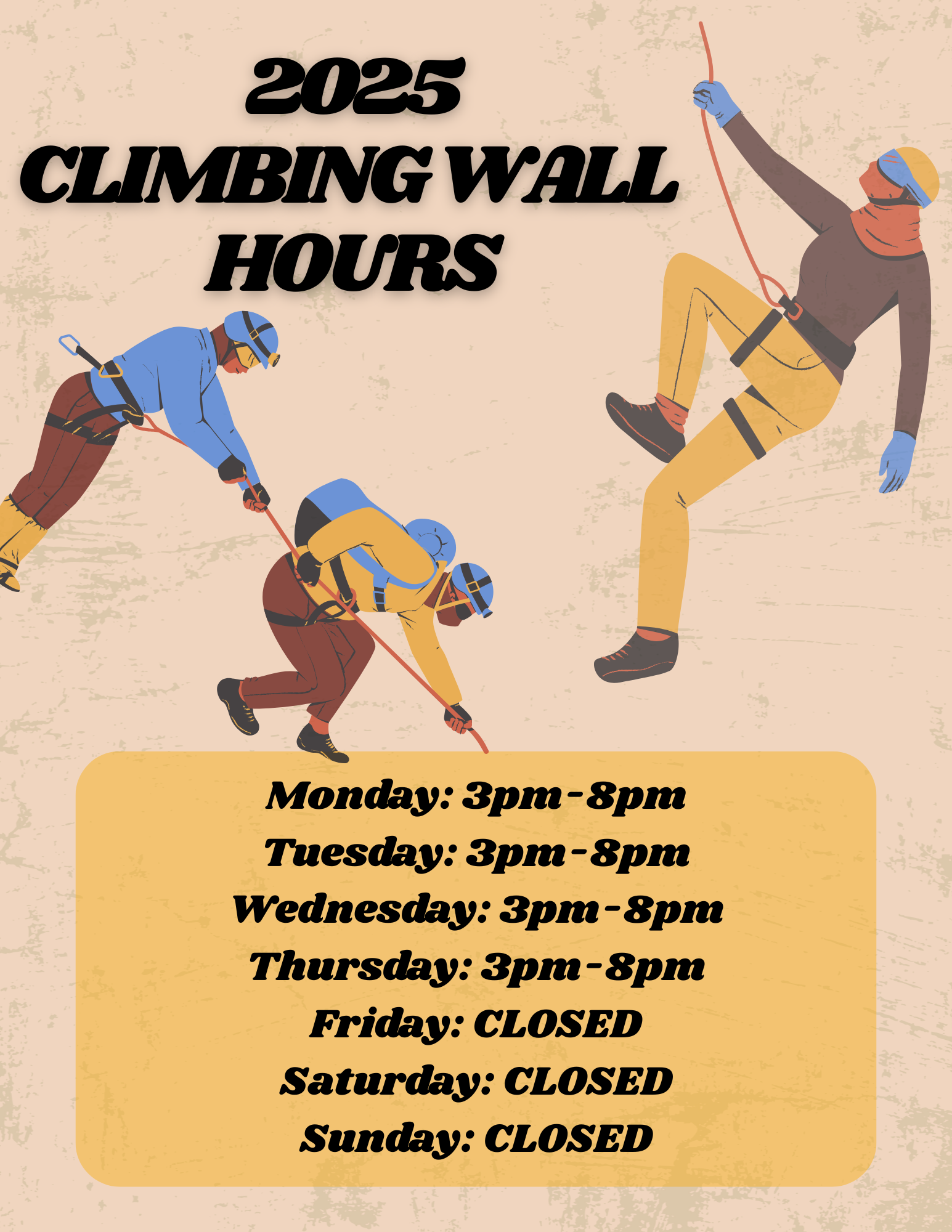 2025 CLIMBING WALL HOURS Monday: 3pm-8pm Tuesday: 3pm-8pm Wednesday: 3pm-8pm Thursday: 3pm-8pm Friday: CLOSED Saturday: CLOSED Sunday: CLOSED