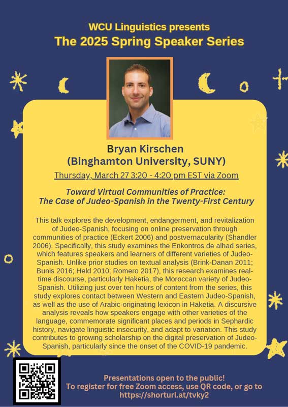 Bryan Kirschen (Binghamton University, SUNY) Thursday, March 27 3:20 - 4:20 pm EST via Zoom Toward Virtual Communities of Practice: The Case of Judeo-Spanish in the Twenty-First Century This talk explores the development, endangerment, and revitalization of Judeo-Spanish, focusing on online preservation through communities of practice (Eckert 2006) and postvernacularity (Shandler 2006). Specifically, this study examines the Enkontros de alhad series, which features speakers and learners of different varieties of Judeo-Spanish. Unlike prior studies on textual analysis (Brink-Danan 2011; Bunis 2016; Held 2010; Romero 2017), this research examines realtime discourse, particularly Haketia, the Moroccan variety of Judeo-Spanish. Utilizing just over ten hours of content from the series, this study explores contact between Western and Eastern Judeo-Spanish, as well as the use of Arabic-originating lexicon in Haketia. A discursive analysis reveals how speakers engage with other varieties of the language, commemorate significant places and periods in Sephardic history, navigate linguistic insecurity, and adapt to variation. This study contributes to growing scholarship on the digital preservation of Judeo-Spanish, particularly since the onset of the COVID-19 pandemic.