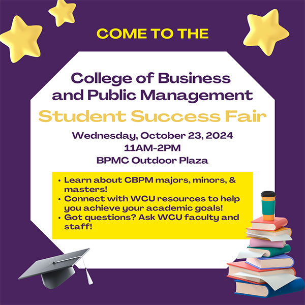 COME TO THECollege of Business and Public Management Student Success FairWednesday, October 23, 2024 11AM-2PMBPMC Outdoor PlazaLearn about CBPM majors, minors, & masters! Connect with WCU resources to help you achieve your academic goals!  Got questions? Ask WCU faculty and staff!