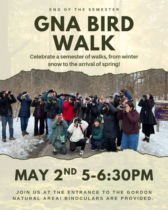 April's bird walks End of the Semester GNA Bird Walk. Celebrate a semester of walks, from winter snow to the arrival of spring! May 2nd 5-6:30pm. Join us at the entrance to the Gordon Natural Area! Binoculars are provided.