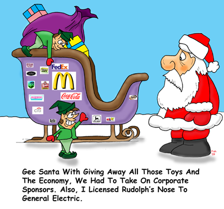 "Gee Santa, with giving away all those toys an dthe economy, we had to take on corporate sponsors. Also, I licensed Rudolph's nose to General Electric."